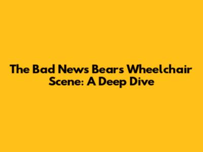 The "Bad News Bears" Wheelchair Scene: A Deep Dive