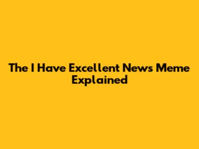 The "I Have Excellent News" Meme Explained