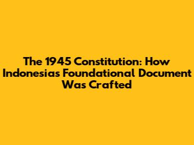 The 1945 Constitution: How Indonesia's Foundational Document Was Crafted