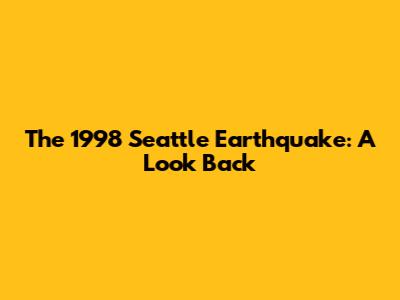 The 1998 Seattle Earthquake: A Look Back