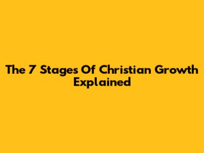 The 7 Stages Of Christian Growth Explained