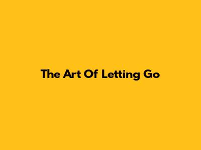 The Art Of Letting Go