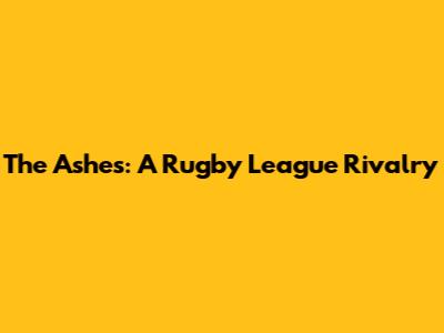 The Ashes: A Rugby League Rivalry