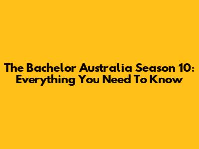 The Bachelor Australia Season 10: Everything You Need To Know