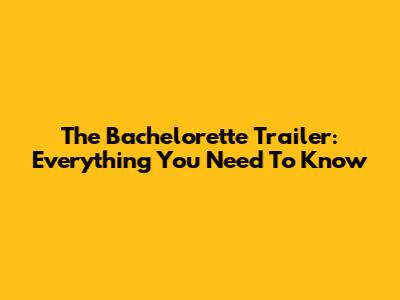 The Bachelorette Trailer: Everything You Need To Know