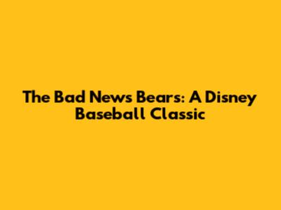 The Bad News Bears: A Disney Baseball Classic