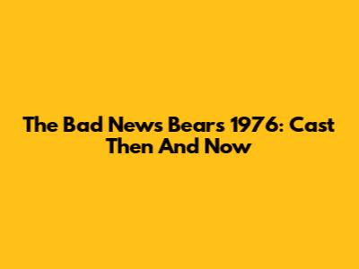 The Bad News Bears 1976: Cast Then And Now