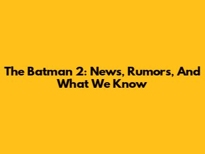 The Batman 2: News, Rumors, And What We Know