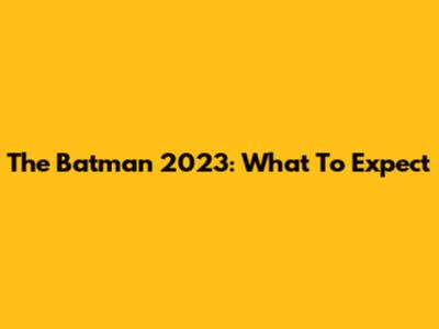 The Batman 2023: What To Expect