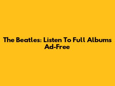 The Beatles: Listen To Full Albums Ad-Free