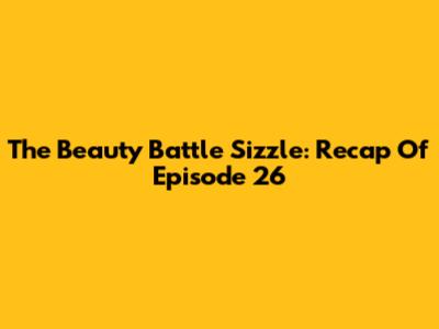 The Beauty Battle Sizzle: Recap Of Episode 26