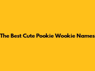 The Best Cute Pookie Wookie Names