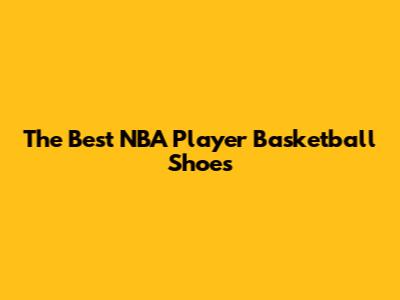 The Best NBA Player Basketball Shoes