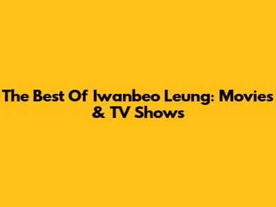 The Best Of Iwanbeo Leung: Movies & TV Shows