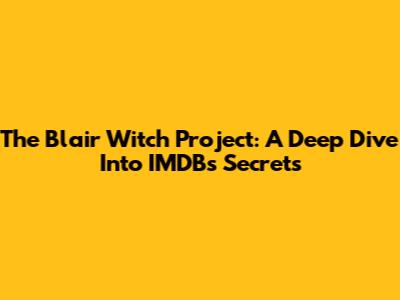 The Blair Witch Project: A Deep Dive Into IMDB's Secrets