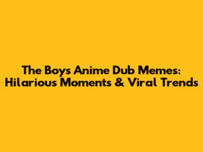 The Boys Anime Dub Memes: Hilarious Moments & Viral Trends