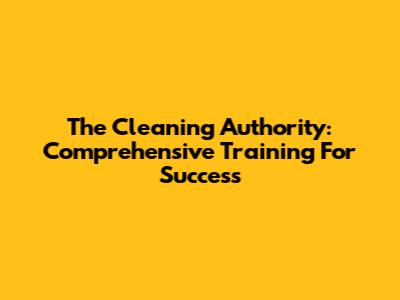 The Cleaning Authority: Comprehensive Training For Success