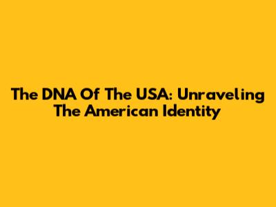 The DNA Of The USA: Unraveling The American Identity