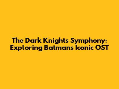 The Dark Knight's Symphony: Exploring Batman's Iconic OST