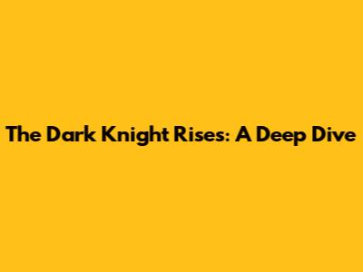 The Dark Knight Rises: A Deep Dive