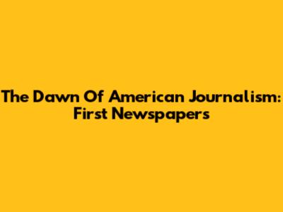 The Dawn Of American Journalism: First Newspapers