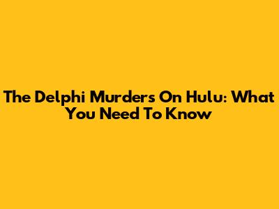 The Delphi Murders On Hulu: What You Need To Know