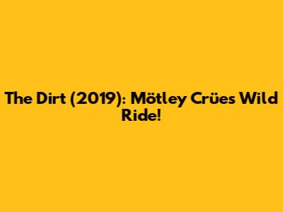 The Dirt (2019): Mötley Crüe's Wild Ride!
