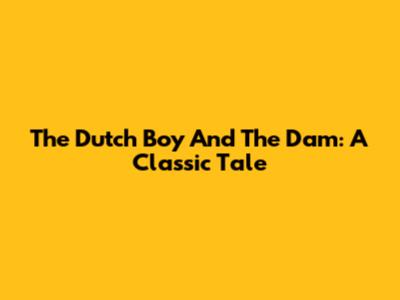 The Dutch Boy And The Dam: A Classic Tale