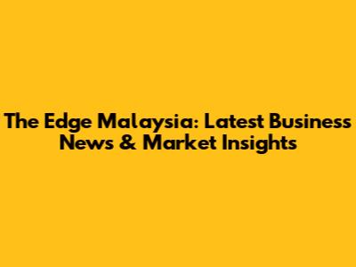 The Edge Malaysia: Latest Business News & Market Insights
