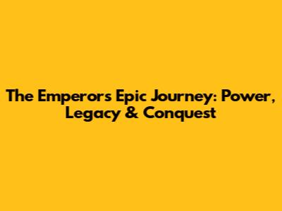 The Emperor's Epic Journey: Power, Legacy & Conquest