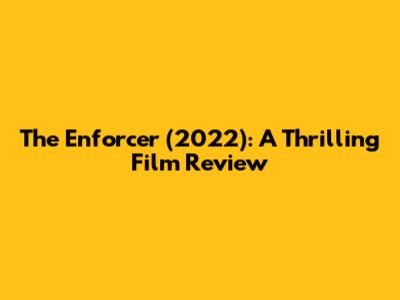 The Enforcer (2022): A Thrilling Film Review
