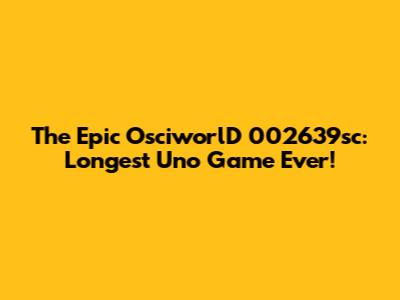 The Epic OsciworlD 002639sc: Longest Uno Game Ever!