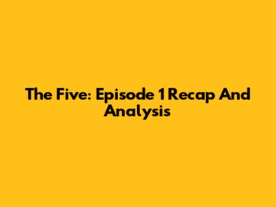 The Five: Episode 1 Recap And Analysis