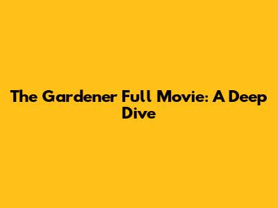 The Gardener Full Movie: A Deep Dive