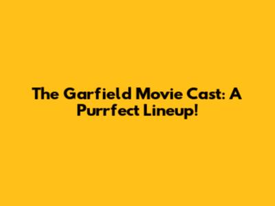 The Garfield Movie Cast: A Purrfect Lineup!