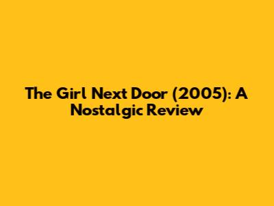 The Girl Next Door (2005): A Nostalgic Review