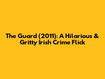 The Guard (2011): A Hilarious & Gritty Irish Crime Flick