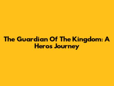 The Guardian Of The Kingdom: A Hero's Journey