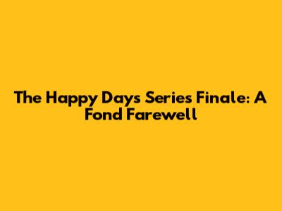 The Happy Days Series Finale: A Fond Farewell