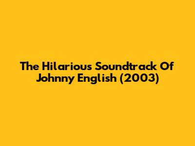 The Hilarious Soundtrack Of Johnny English (2003)