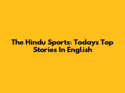The Hindu Sports: Today's Top Stories In English