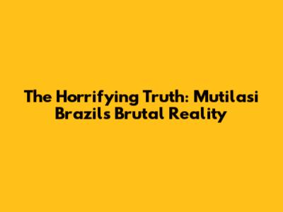 The Horrifying Truth: Mutilasi Brazil's Brutal Reality