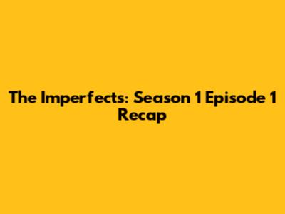 The Imperfects: Season 1 Episode 1 Recap