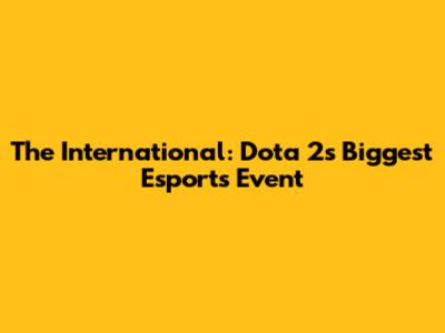 The International: Dota 2's Biggest Esports Event