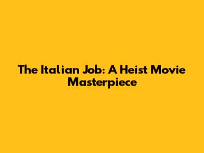 The Italian Job: A Heist Movie Masterpiece
