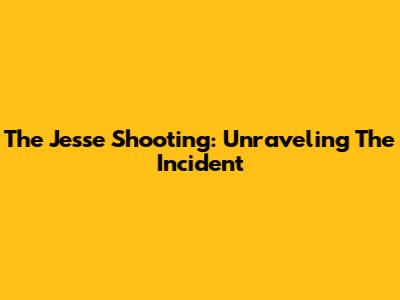 The Jesse Shooting: Unraveling The Incident