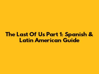 The Last Of Us Part 1: Spanish & Latin American Guide