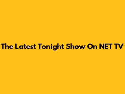 The Latest Tonight Show On NET TV