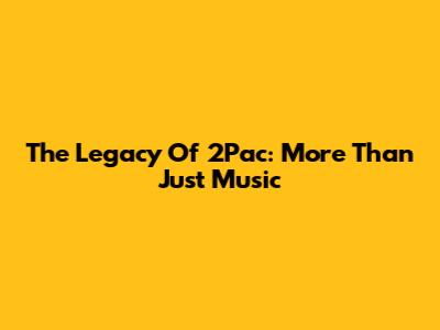 The Legacy Of 2Pac: More Than Just Music