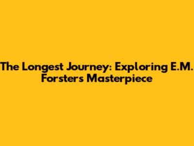 The Longest Journey: Exploring E.M. Forster's Masterpiece